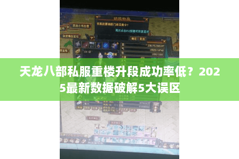 天龙八部私服重楼升段成功率低?2025最新数据破解5大误区 天龙八部私服重楼升段成功率低?2025最新数据破解5大误区