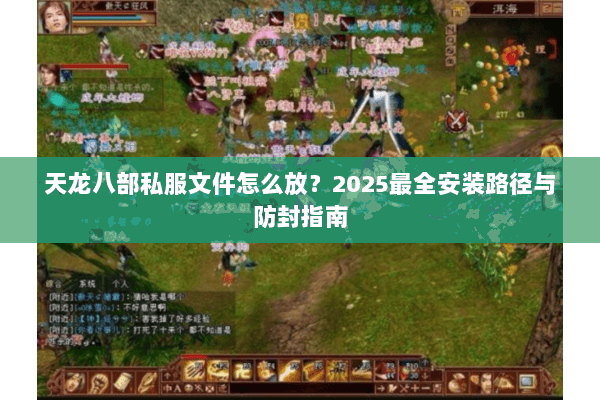 天龙八部私服文件怎么放?2025最全安装路径与防封指南 天龙八部私服文件怎么放?2025最全安装路径与防封指南