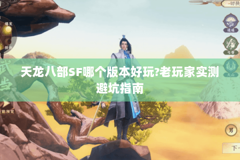 天龙八部SF哪个版本好玩?老玩家实测避坑指南 天龙八部SF哪个版本好玩?老玩家实测避坑指南