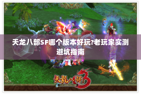 天龙八部SF哪个版本好玩?老玩家实测避坑指南 天龙八部SF哪个版本好玩?老玩家实测避坑指南