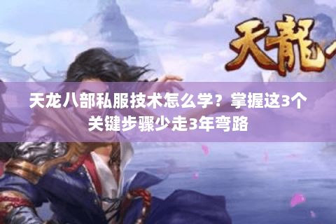 天龙八部私服技术怎么学？掌握这3个关键步骤少走3年弯路