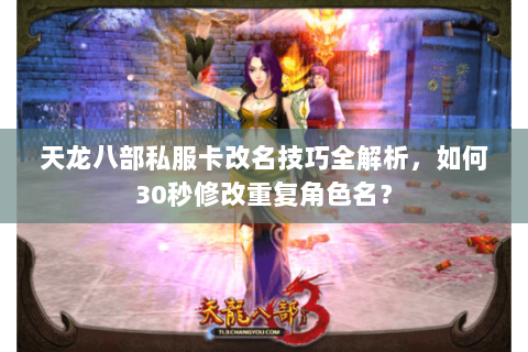 天龙八部私服卡改名技巧全解析，如何30秒修改重复角色名？