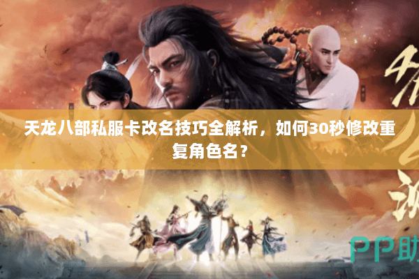 天龙八部私服卡改名技巧全解析，如何30秒修改重复角色名？