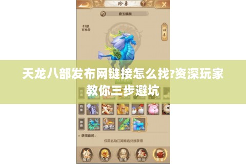 天龙八部发布网链接怎么找?资深玩家教你三步避坑