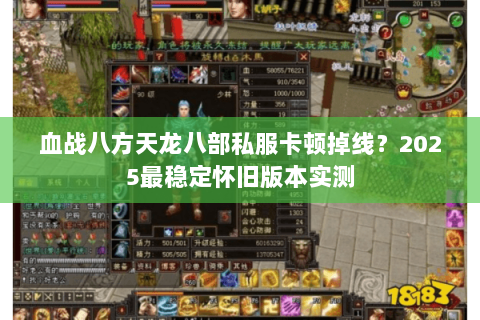 血战八方天龙八部私服卡顿掉线?2025最稳定怀旧版本实测 血战八方天龙八部私服卡顿掉线?2025最稳定怀旧版本实测