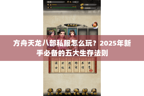 方舟天龙八部私服怎么玩?2025年新手必备的五大生存法则 方舟天龙八部私服怎么玩?2025年新手必备的五大生存法则