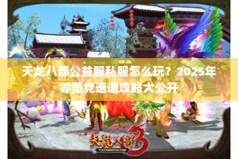 天龙八部公益服私服怎么玩?2025年零氪党速通攻略大公开 天龙八部公益服私服怎么玩?2025年零氪党速通攻略大公开