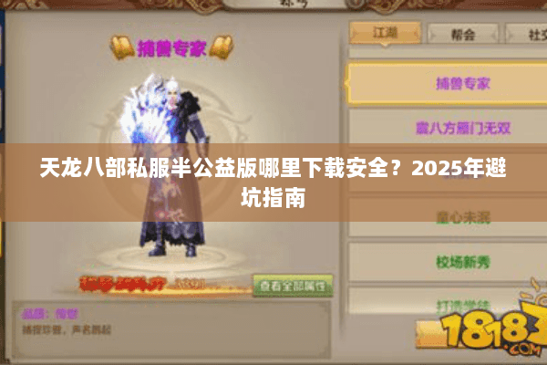 天龙八部私服半公益版哪里下载安全?2025年避坑指南 天龙八部私服半公益版哪里下载安全?2025年避坑指南