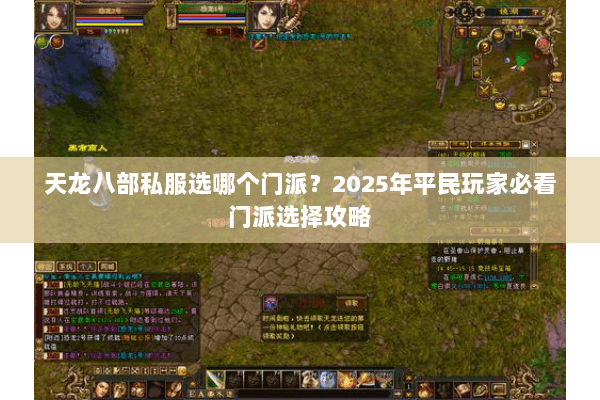 天龙八部私服选哪个门派？2025年平民玩家必看门派选择攻略