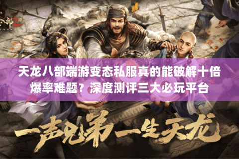 天龙八部端游变态私服真的能破解十倍爆率难题?深度测评三大必玩平台 天龙八部端游变态私服真的能破解十倍爆率难题?深度测评三大必玩平台