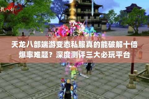 天龙八部端游变态私服真的能破解十倍爆率难题?深度测评三大必玩平台 天龙八部端游变态私服真的能破解十倍爆率难题?深度测评三大必玩平台
