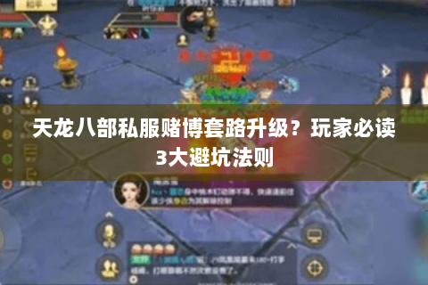 天龙八部私服赌博套路升级?玩家必读3大避坑法则 天龙八部私服赌博套路升级?玩家必读3大避坑法则