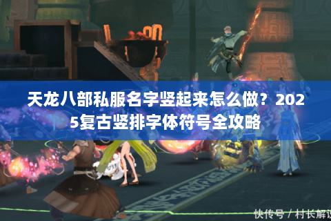 天龙八部私服名字竖起来怎么做？2025复古竖排字体符号全攻略