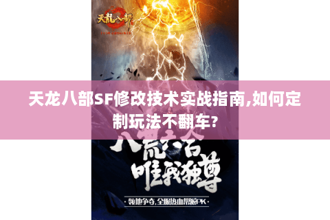 天龙八部SF修改技术实战指南,如何定制玩法不翻车? 天龙八部SF修改技术实战指南,如何定制玩法不翻车?