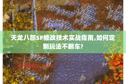 天龙八部SF修改技术实战指南,如何定制玩法不翻车? 天龙八部SF修改技术实战指南,如何定制玩法不翻车?