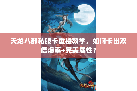 天龙八部私服卡重楼教学，如何卡出双倍爆率+完美属性？