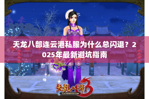 天龙八部连云港私服为什么总闪退?2025年最新避坑指南 天龙八部连云港私服为什么总闪退?2025年最新避坑指南