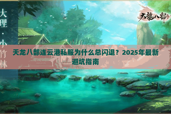天龙八部连云港私服为什么总闪退?2025年最新避坑指南 天龙八部连云港私服为什么总闪退?2025年最新避坑指南