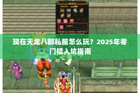 现在天龙八部私服怎么玩?2025年零门槛入坑指南 现在天龙八部私服怎么玩?2025年零门槛入坑指南