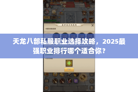 天龙八部私服职业选择攻略，2025最强职业排行哪个适合你？