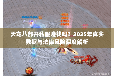 天龙八部开私服赚钱吗?2025年真实数据与法律风险深度解析 天龙八部开私服赚钱吗?2025年真实数据与法律风险深度解析