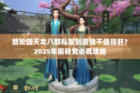 新轮回天龙八部私服到底值不值得肝？2025年搬砖党必看攻略