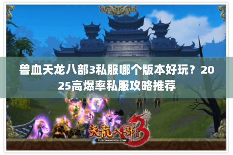 兽血天龙八部3私服哪个版本好玩?2025高爆率私服攻略推荐 兽血天龙八部3私服哪个版本好玩?2025高爆率私服攻略推荐