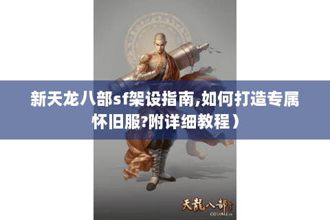 新天龙八部sf架设指南,如何打造专属怀旧服?附详细教程) 新天龙八部sf架设指南,如何打造专属怀旧服?附详细教程)