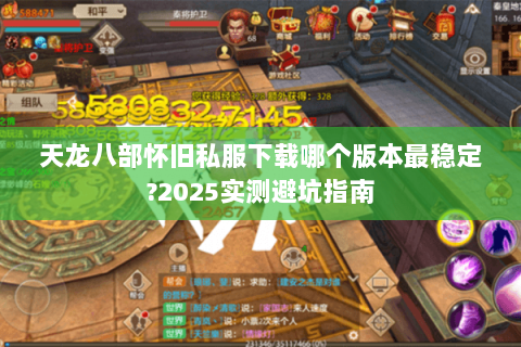 天龙八部怀旧私服下载哪个版本最稳定?2025实测避坑指南