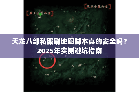 天龙八部私服刷地图脚本真的安全吗?2025年实测避坑指南 天龙八部私服刷地图脚本真的安全吗?2025年实测避坑指南