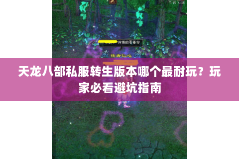 天龙八部私服转生版本哪个最耐玩?玩家必看避坑指南 天龙八部私服转生版本哪个最耐玩?玩家必看避坑指南