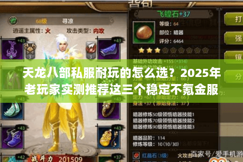 天龙八部私服耐玩的怎么选?2025年老玩家实测推荐这三个稳定不氪金服 天龙八部私服耐玩的怎么选?2025年老玩家实测推荐这三个稳定不氪金服