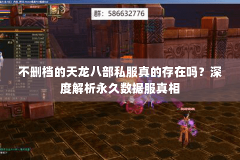 不删档的天龙八部私服真的存在吗？深度解析永久数据服真相