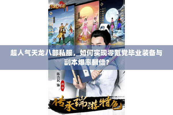 超人气天龙八部私服,如何实现零氪党毕业装备与副本爆率翻倍? 超人气天龙八部私服,如何实现零氪党毕业装备与副本爆率翻倍?