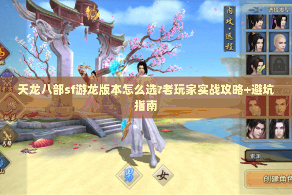 天龙八部sf游龙版本怎么选?老玩家实战攻略+避坑指南 天龙八部sf游龙版本怎么选?老玩家实战攻略+避坑指南