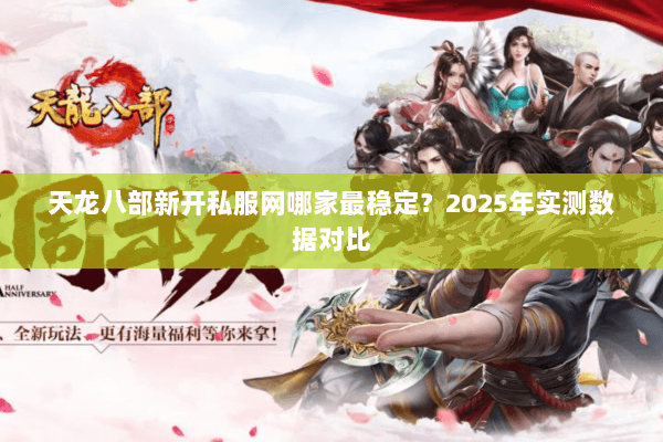 天龙八部新开私服网哪家最稳定？2025年实测数据对比
