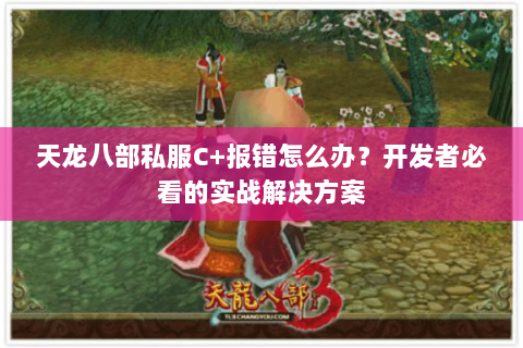 天龙八部私服C+报错怎么办?开发者必看的实战解决方案 天龙八部私服C+报错怎么办?开发者必看的实战解决方案