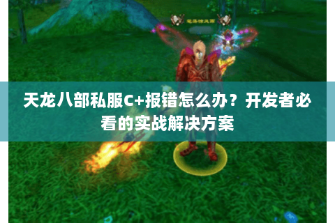 天龙八部私服C+报错怎么办?开发者必看的实战解决方案 天龙八部私服C+报错怎么办?开发者必看的实战解决方案