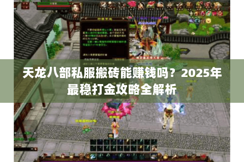 天龙八部私服搬砖能赚钱吗?2025年最稳打金攻略全解析 天龙八部私服搬砖能赚钱吗?2025年最稳打金攻略全解析