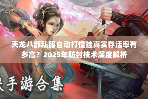 天龙八部私服自动打怪挂真实存活率有多高？2025年防封技术深度解析