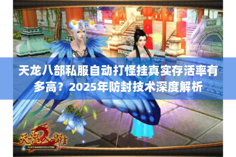 天龙八部私服自动打怪挂真实存活率有多高？2025年防封技术深度解析