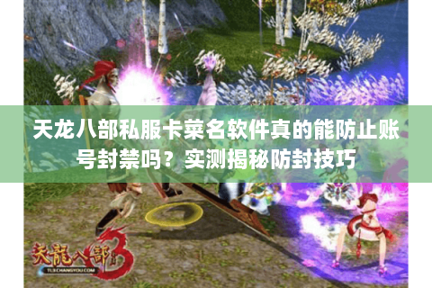 天龙八部私服卡菜名软件真的能防止账号封禁吗?实测揭秘防封技巧 天龙八部私服卡菜名软件真的能防止账号封禁吗?实测揭秘防封技巧