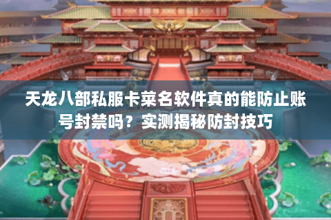 天龙八部私服卡菜名软件真的能防止账号封禁吗？实测揭秘防封技巧
