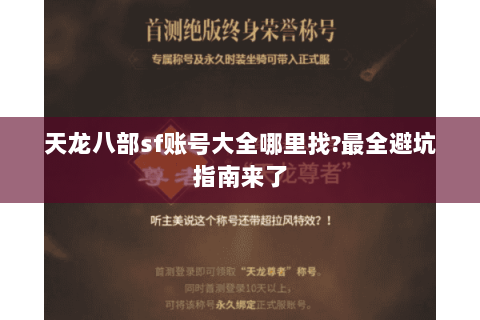 天龙八部sf账号大全哪里找?最全避坑指南来了