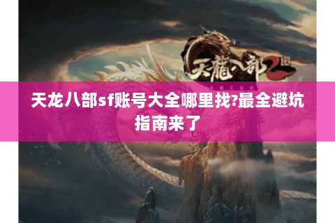天龙八部sf账号大全哪里找?最全避坑指南来了