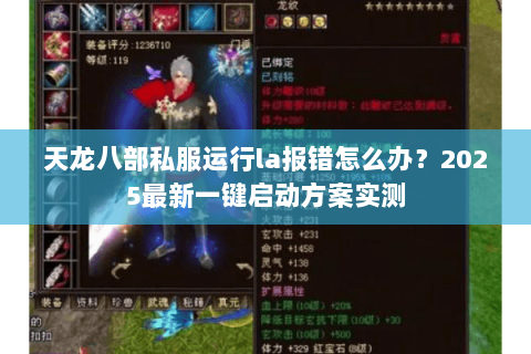 天龙八部私服运行la报错怎么办?2025最新一键启动方案实测 天龙八部私服运行la报错怎么办?2025最新一键启动方案实测