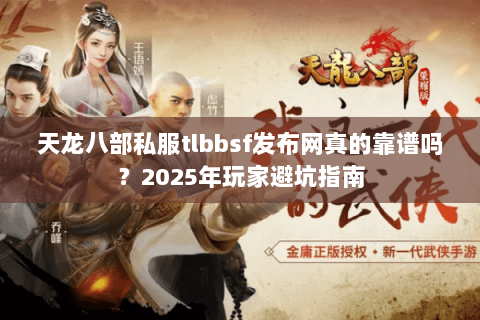 天龙八部私服tlbbsf发布网真的靠谱吗?2025年玩家避坑指南 天龙八部私服tlbbsf发布网真的靠谱吗?2025年玩家避坑指南