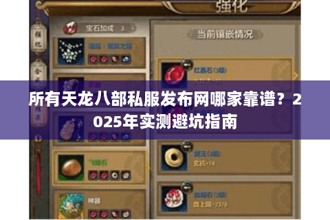 所有天龙八部私服发布网哪家靠谱?2025年实测避坑指南 所有天龙八部私服发布网哪家靠谱?2025年实测避坑指南