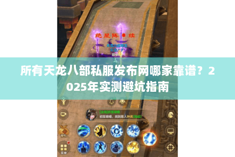 所有天龙八部私服发布网哪家靠谱?2025年实测避坑指南 所有天龙八部私服发布网哪家靠谱?2025年实测避坑指南