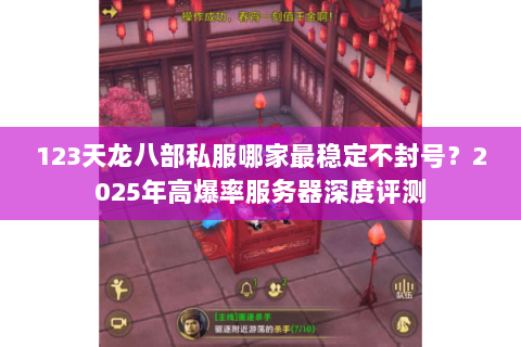 123天龙八部私服哪家最稳定不封号?2025年高爆率服务器深度评测 123天龙八部私服哪家最稳定不封号?2025年高爆率服务器深度评测